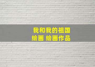 我和我的祖国绘画 绘画作品